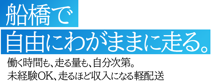 船橋で自由にわがままに走る。働く時間も、走る量も、自分次第。未経験OK、走るほど収入になる軽配送